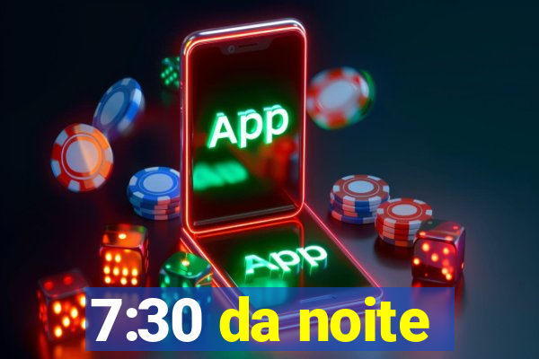 7:30 da noite